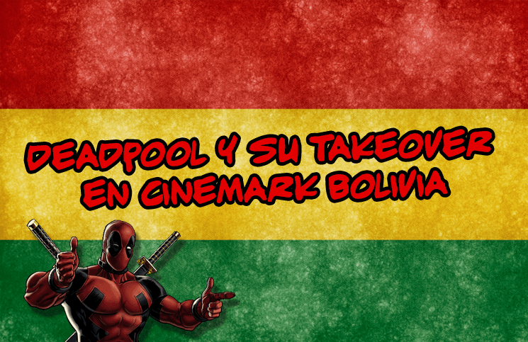 Deadpool y su takeover en cinemark bolivia